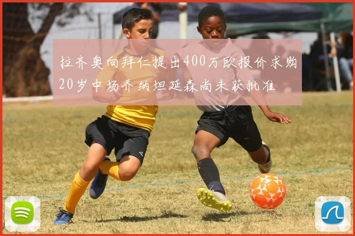 拉齐奥向拜仁提出400万欧报价求购20岁中场乔纳坦延森尚未获批准
